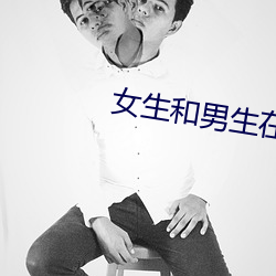 女生和(h)男生在一起差差差体
