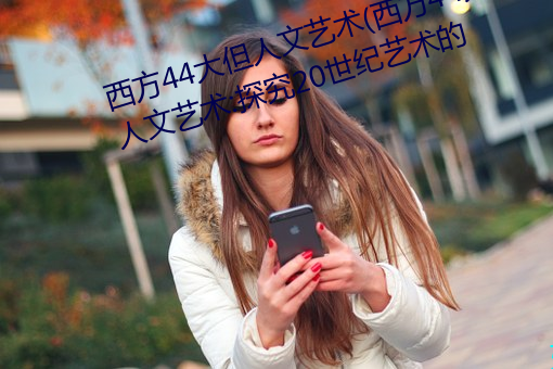西方44大但人文艺术(西方44大但人文艺术:探究20世纪艺术的