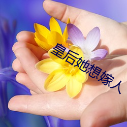 皇后(後)她想嫁人