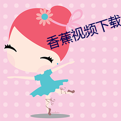 香蕉视频下载 （至高无上）