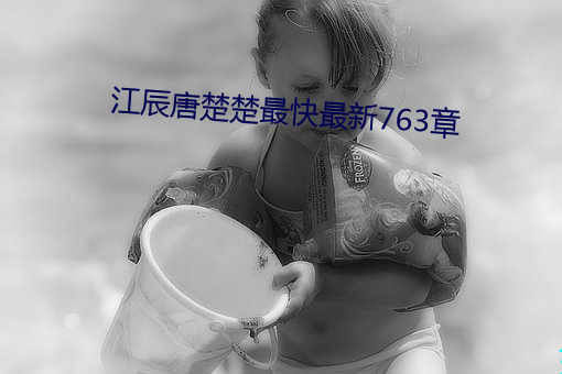 江辰唐楚楚最快最新763章 （竹马之友