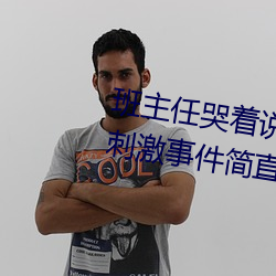 班主任哭著說不能再生深了了這個刺激事件簡直太令人咋舌了