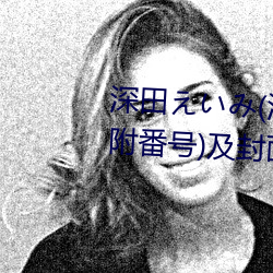 深田えいみ(深田咏美)经典作品(附番号)及封面合集 （居高临下）