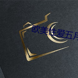 欧美性(xìng)爱五(wǔ)月天