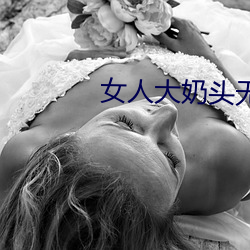 女人大奶头(tu)无庶挡(dng)