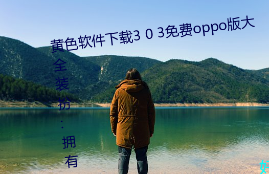 黄色软件下载3 0 3免费oppo版大全装扮:拥有智能观影系统的