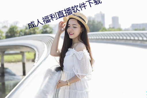 成(chéng)人福利直播软件(jiàn)下载