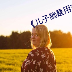《儿子就是用(用)来x的》