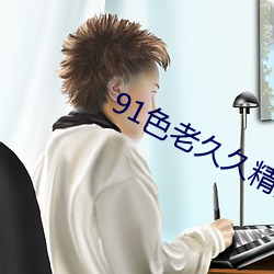 91色老久久精品(pǐn)偷(tōu)偷蜜(mì)臀