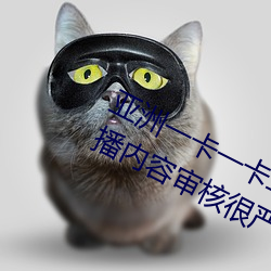 亞洲一卡一卡二新區亂碼無人區二直播內容審核很嚴格