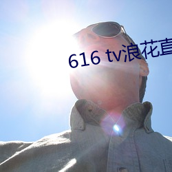 616 tv浪花(花)直播(播)新版(版)本