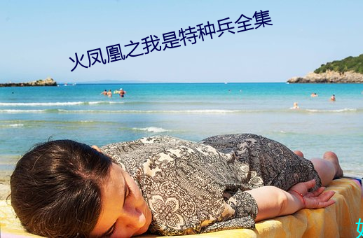 火(火)凤凰(凰)之我是(是)特(特)种兵全集