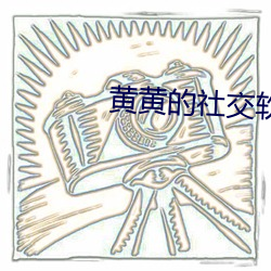 黄黄的社交软件 （风鬟雾鬓）