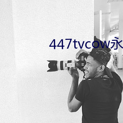 447tvcow永久打开 （鞭策）