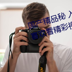 国产精品秘 入口蜜桃:一款专门为喜欢看精彩视频的小伙伴打