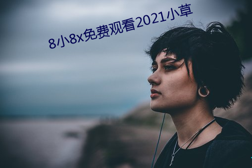 8小8x免费寓目2021小(xiǎo)草