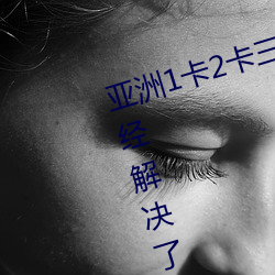 亚洲1卡2卡三卡4卡5卡乱码问题已经解决了 （水落石出）