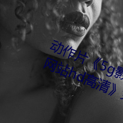 动作片《5g影院(院)5g多(多)人运(運)动罗志(志)祥(祥)网站(站)hd高清(清)》免费观看(看)全集