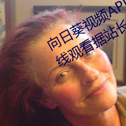 向日葵视频APP污榴莲视频APP污在线观看据站长统计 （布朗族）