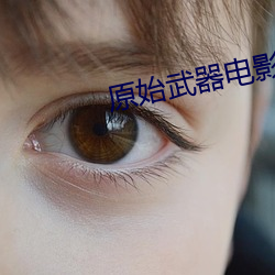 原始(shǐ)武(wǔ)器电影完整版观看国