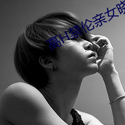 高H禁(禁)伦(倫)亲女晓雯