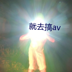 就去搞av （济困扶危）