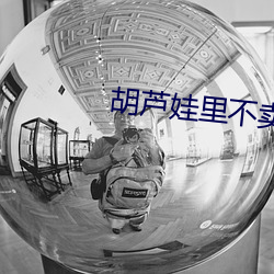 胡芦娃里不卖药