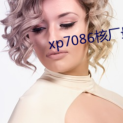 xp7086核(核)厂(廠)最新(新)合(合)集