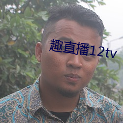 趣直(zhí)播12tv