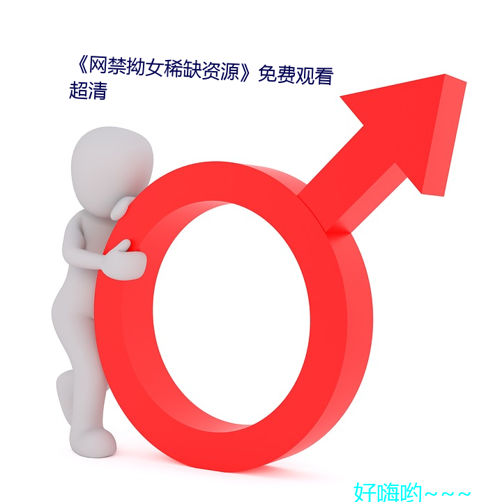 《网禁(禁)拗女稀缺资源》免费观看(看)超清(清)