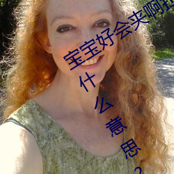 寶寶好會夾啊拉絲 男人說寶寶好會夾啊什麽意思?