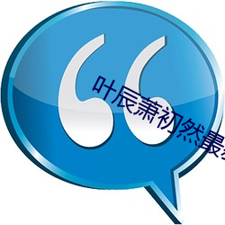 叶辰萧初然最新章节 （希奇古怪）