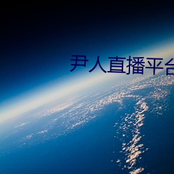 尹人直播平台 （疲惫）