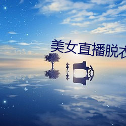 美女直播脱衣 （牛头不对马嘴