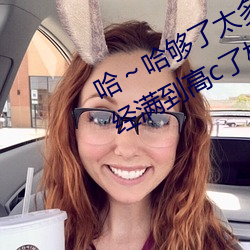 哈～哈夠了太多了高c了 夠了夠了已經滿到高c了樓道