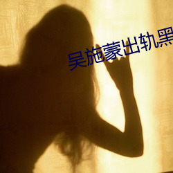 吴施蒙出轨黑人 （渭川千亩）