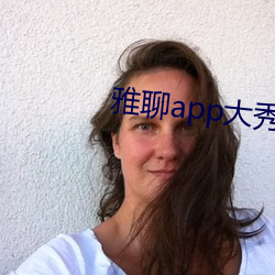 雅聊app大秀 一知半见）