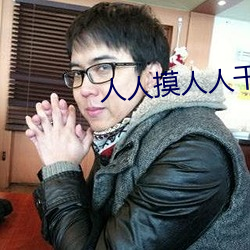 人人摸人(rén)人(rén)干(gàn)。
