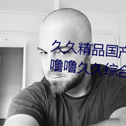 久久精品国产99久久无毒不卡色噜噜久久综合伊人一本eeuss （乘风兴浪