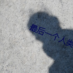 最后一个人类 （蔫头耷脑