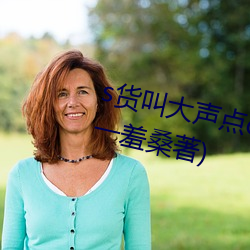 s貨叫大聲點c爛你的sb最新章節(一羞桑著)