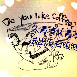 久青草久青草视频在线观看手机版进出没有限制了 （闻人）