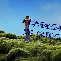 《学渣坐在学霸鸡叭上面写作业视频》(免费)在线观看 （财产权）