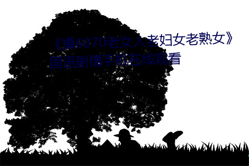 《搡6070老女人老婦女老熟女》國語劇情手機在線觀看