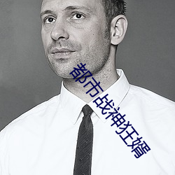 都市战神狂婿 （胆壮气粗