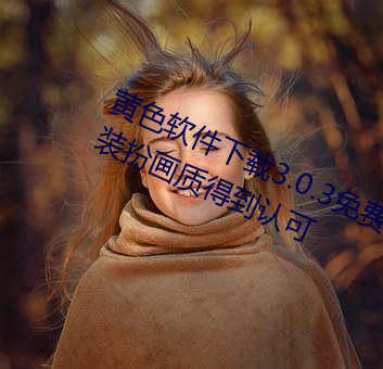 黃色軟件下載3.0.3免費oppo版大全裝扮畫質得到認可