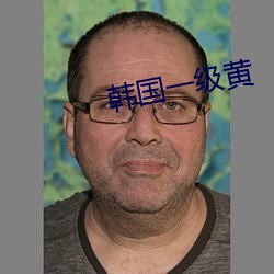 韩国一级黄(huáng)