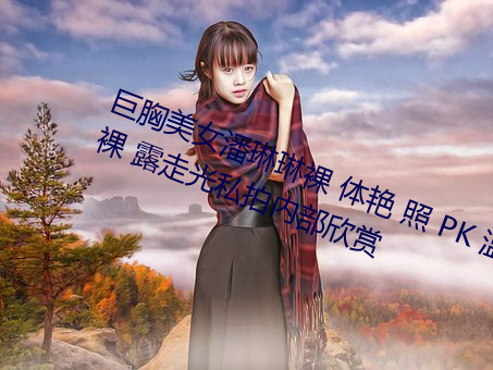 巨胸美女潘琳琳裸 體豔 照 PK 溫婉裸 露走光私拍內部欣賞