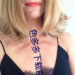 色(色)多(多)多下载官(官)方