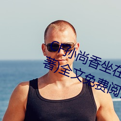 CF孙尚香坐在钢筋(jīn)⊥正(zhèng)能量(liàng)(只一言(yán)著(zhù))全文免(miǎn)费阅读(dú)